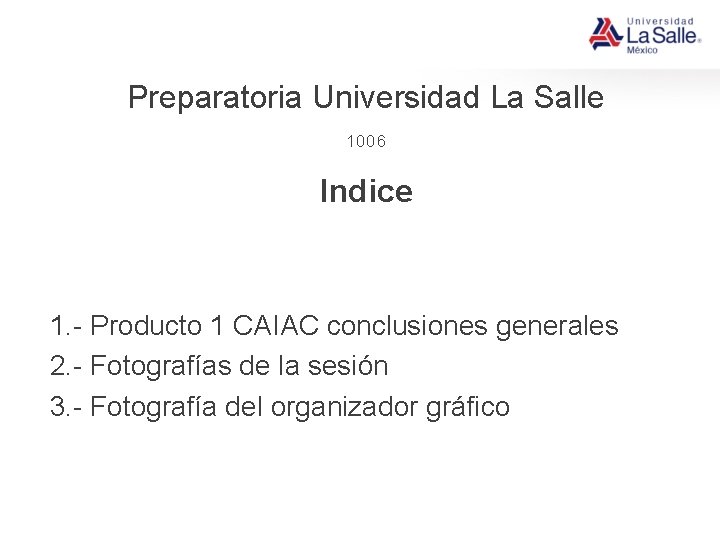 Preparatoria Universidad La Salle 1006 Indice 1. - Producto 1 CAIAC conclusiones generales 2.