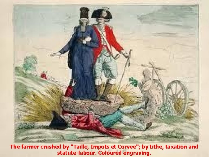 The farmer crushed by "Taille, Impots et Corvee"; by tithe, taxation and statute-labour. Coloured The farmer crushed by "Taille, Impots et Corvee"; by tithe, taxation and statute-labour. Coloured
