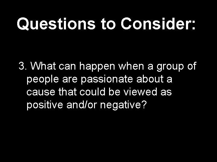 Questions to Consider: 3. What can happen when a group of people are passionate Questions to Consider: 3. What can happen when a group of people are passionate
