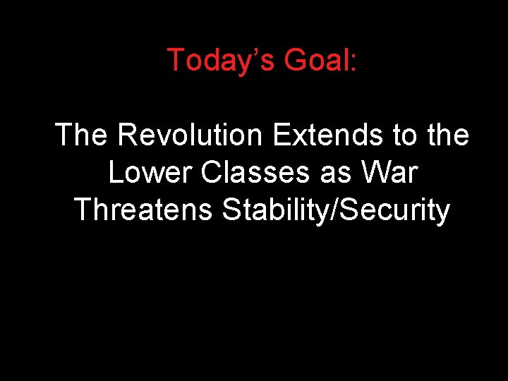 Today’s Goal: The Revolution Extends to the Lower Classes as War Threatens Stability/Security Today’s Goal: The Revolution Extends to the Lower Classes as War Threatens Stability/Security