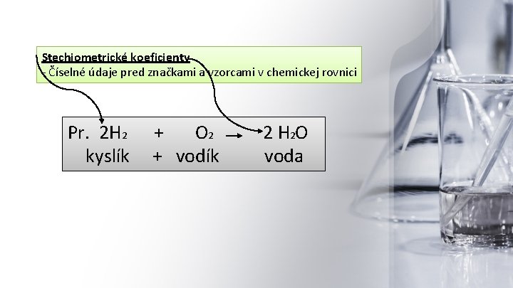 Stechiometrické koeficienty - Číselné údaje pred značkami a vzorcami v chemickej rovnici Pr. 2