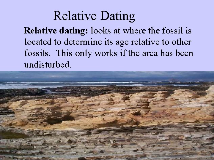 Relative Dating Relative dating: looks at where the fossil is located to determine its