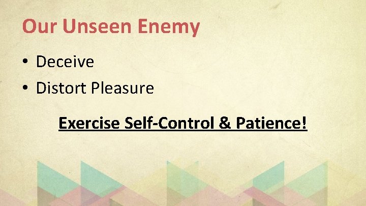 Our Unseen Enemy • Deceive • Distort Pleasure Exercise Self-Control & Patience! 