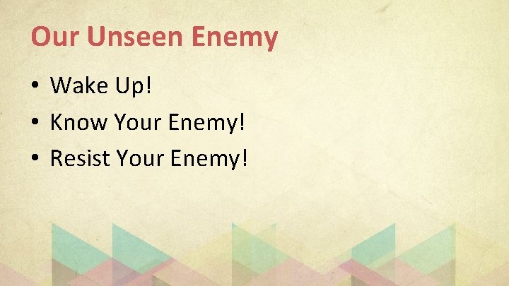 Our Unseen Enemy • Wake Up! • Know Your Enemy! • Resist Your Enemy!