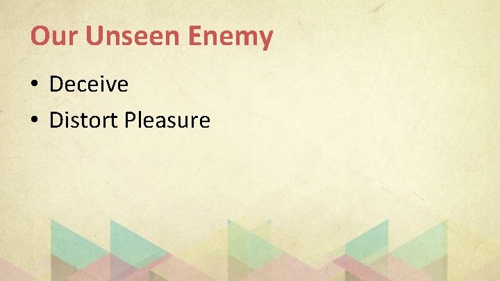 Our Unseen Enemy • Deceive • Distort Pleasure 