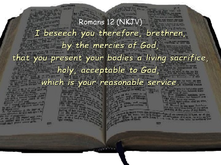 Romans 12 (NKJV) I beseech you therefore, brethren, by the mercies of God, that