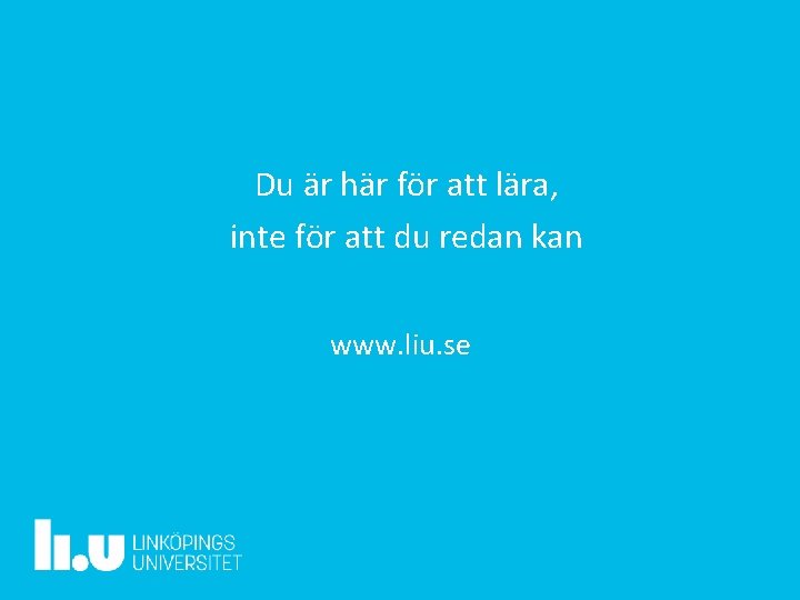 Du är här för att lära, inte för att du redan kan www. liu.