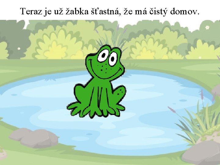 Teraz je už žabka šťastná, že má čistý domov. 