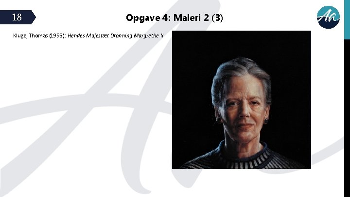 18 Opgave 4: Maleri 2 (3) Kluge, Thomas (1995): Hendes Majestæt Dronning Margrethe II