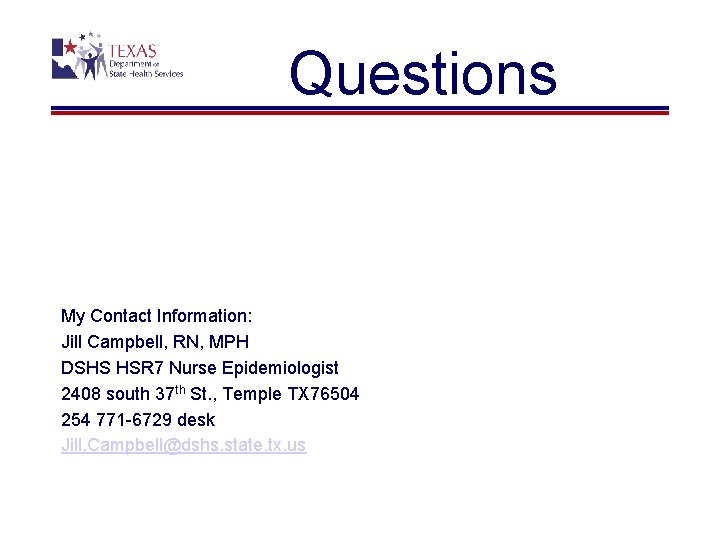 Questions My Contact Information: Jill Campbell, RN, MPH DSHS HSR 7 Nurse Epidemiologist 2408