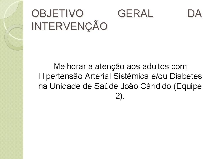 OBJETIVO GERAL INTERVENÇÃO DA Melhorar a atenção aos adultos com Hipertensão Arterial Sistêmica e/ou