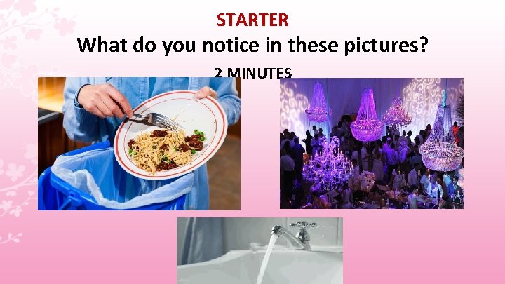 STARTER What do you notice in these pictures? 2 MINUTES 