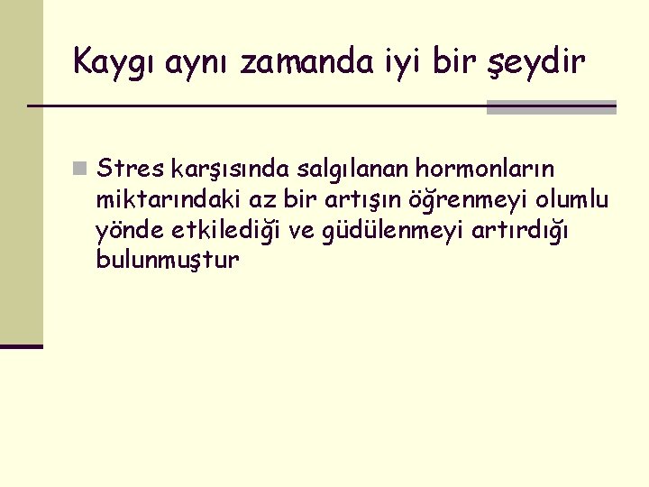 Kaygı aynı zamanda iyi bir şeydir n Stres karşısında salgılanan hormonların miktarındaki az bir