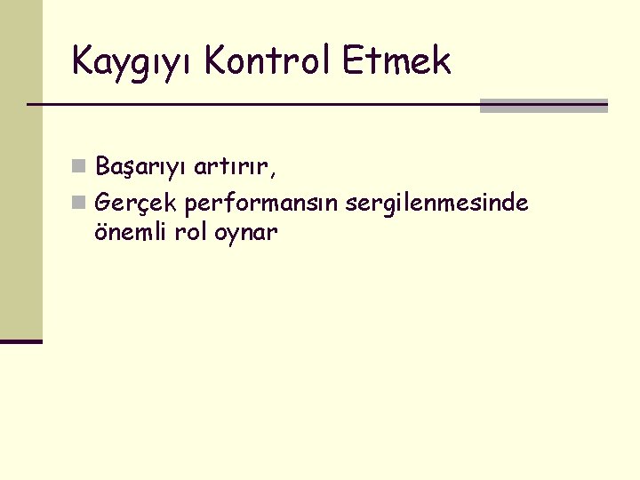 Kaygıyı Kontrol Etmek n Başarıyı artırır, n Gerçek performansın sergilenmesinde önemli rol oynar 