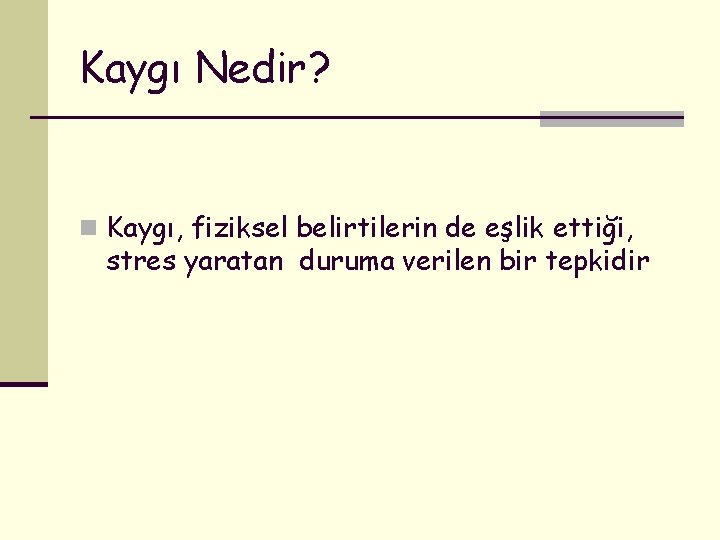 Kaygı Nedir? n Kaygı, fiziksel belirtilerin de eşlik ettiği, stres yaratan duruma verilen bir