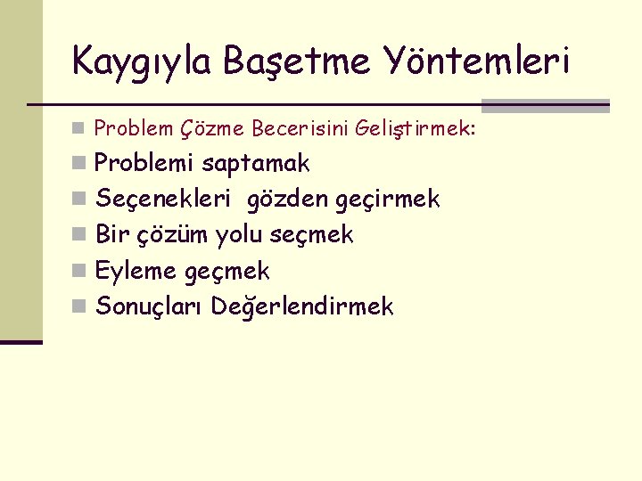 Kaygıyla Başetme Yöntemleri n Problem Çözme Becerisini Geliştirmek: n Problemi saptamak n Seçenekleri gözden