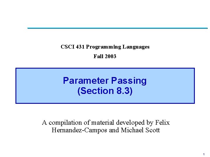 CSCI 431 Programming Languages Fall 2003 Parameter Passing (Section 8. 3) A compilation of