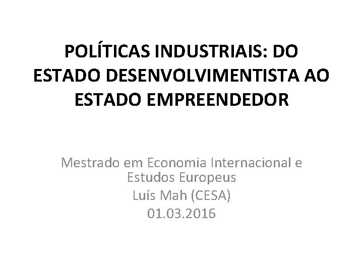 POLÍTICAS INDUSTRIAIS: DO ESTADO DESENVOLVIMENTISTA AO ESTADO EMPREENDEDOR Mestrado em Economia Internacional e Estudos