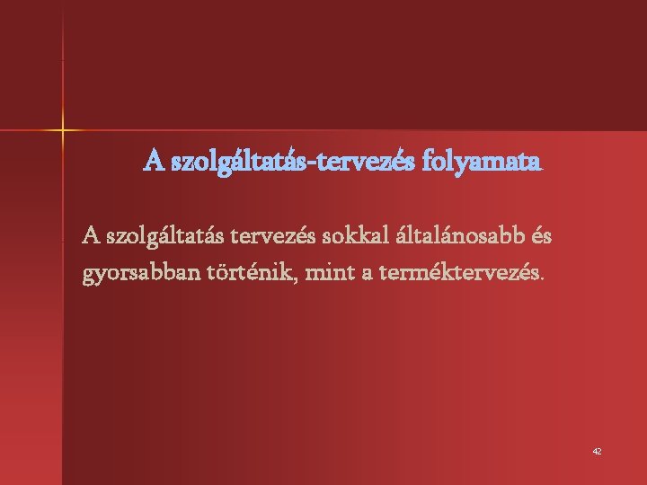 A szolgáltatás-tervezés folyamata A szolgáltatás tervezés sokkal általánosabb és gyorsabban történik, mint a terméktervezés.