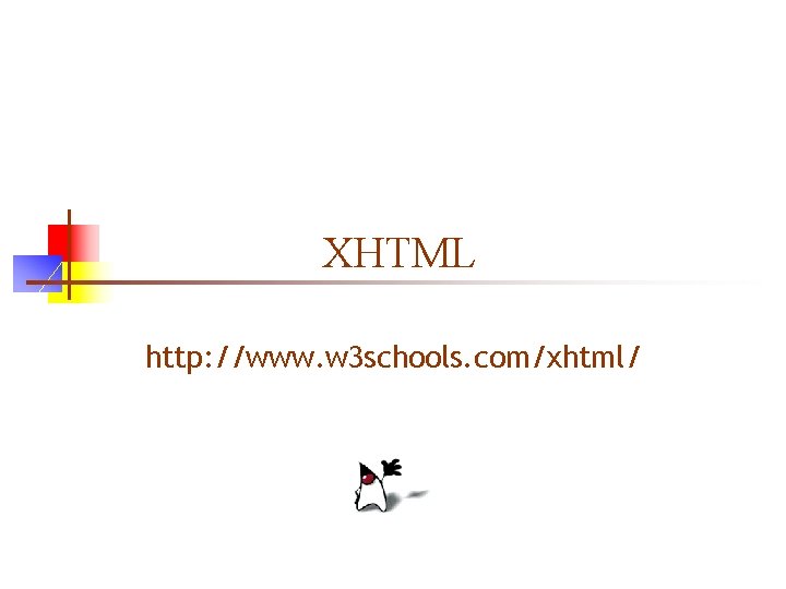XHTML http: //www. w 3 schools. com/xhtml/ XHTML http: //www. w 3 schools. com/xhtml/