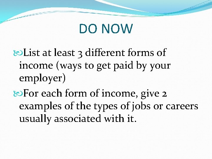 DO NOW List at least 3 different forms of income (ways to get paid