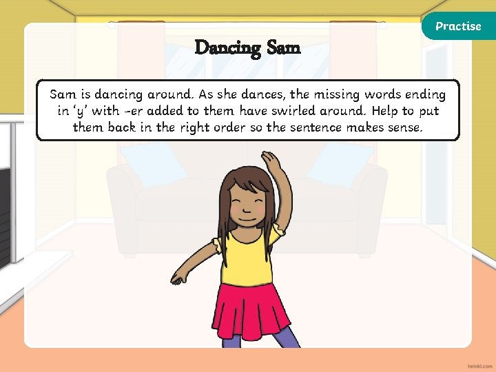 Practise Dancing Sam is dancing around. As she dances, the missing words ending in