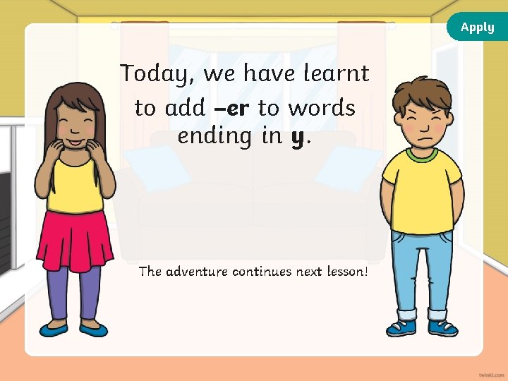 Apply Today, we have learnt to add –er to words ending in y. The