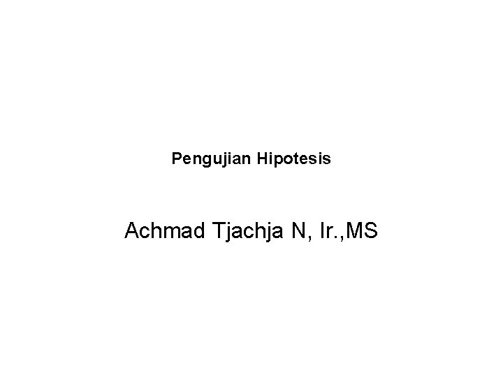 Pengujian Hipotesis Achmad Tjachja N, Ir. , MS 