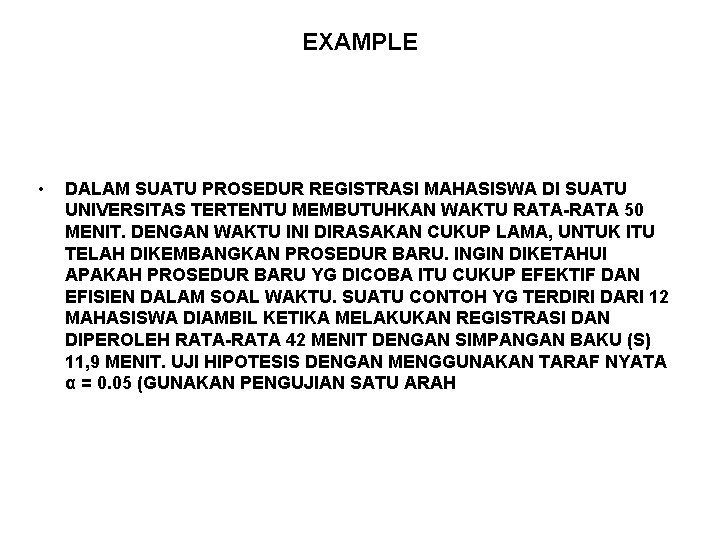 EXAMPLE • DALAM SUATU PROSEDUR REGISTRASI MAHASISWA DI SUATU UNIVERSITAS TERTENTU MEMBUTUHKAN WAKTU RATA-RATA