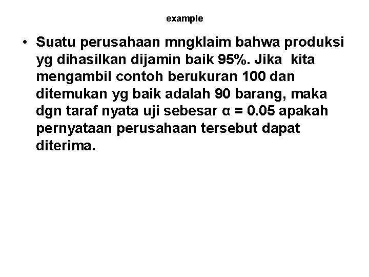 example • Suatu perusahaan mngklaim bahwa produksi yg dihasilkan dijamin baik 95%. Jika kita