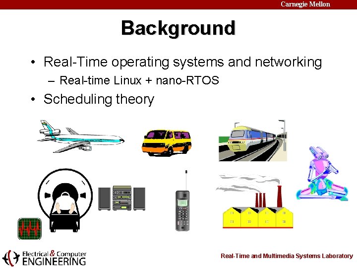 Carnegie Mellon Background • Real-Time operating systems and networking – Real-time Linux + nano-RTOS