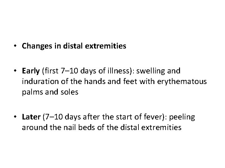  • Changes in distal extremities • Early (first 7– 10 days of illness):