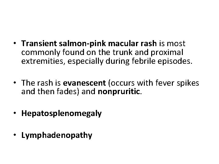  • Transient salmon-pink macular rash is most commonly found on the trunk and