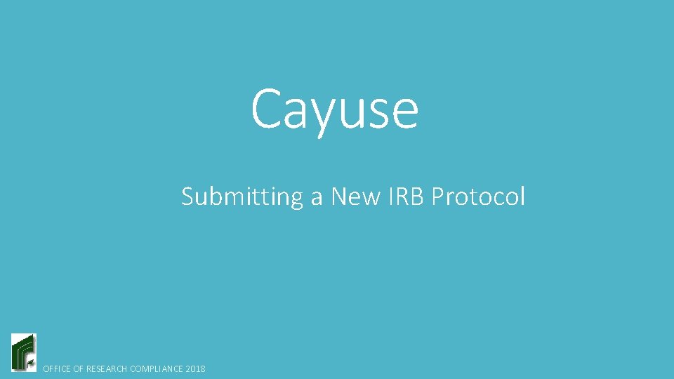 Cayuse Submitting a New IRB Protocol OFFICE OF RESEARCH COMPLIANCE 2018 