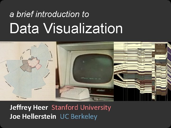 a brief introduction to Data Visualization Jeffrey Heer Stanford University Joe Hellerstein UC Berkeley