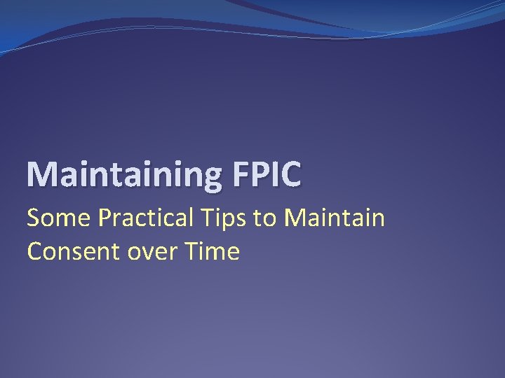 Maintaining FPIC Some Practical Tips to Maintain Consent over Time 