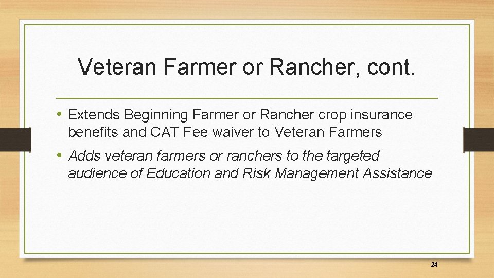 Veteran Farmer or Rancher, cont. • Extends Beginning Farmer or Rancher crop insurance benefits