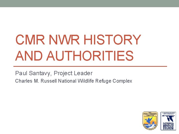 CMR NWR HISTORY AND AUTHORITIES Paul Santavy, Project Leader Charles M. Russell National Wildlife