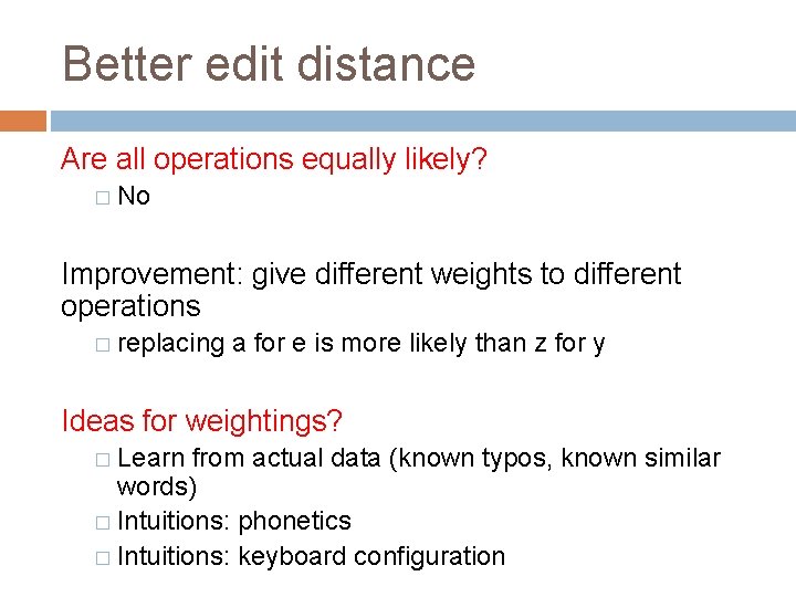 Better edit distance Are all operations equally likely? � No Improvement: give different weights