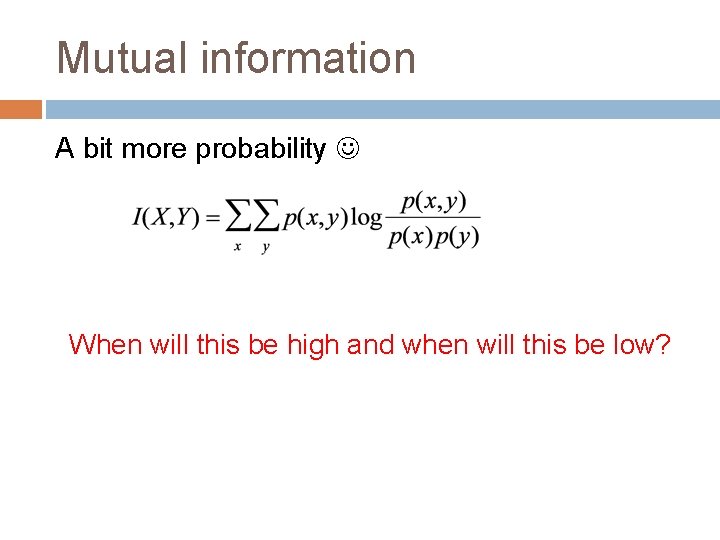 Mutual information A bit more probability When will this be high and when will