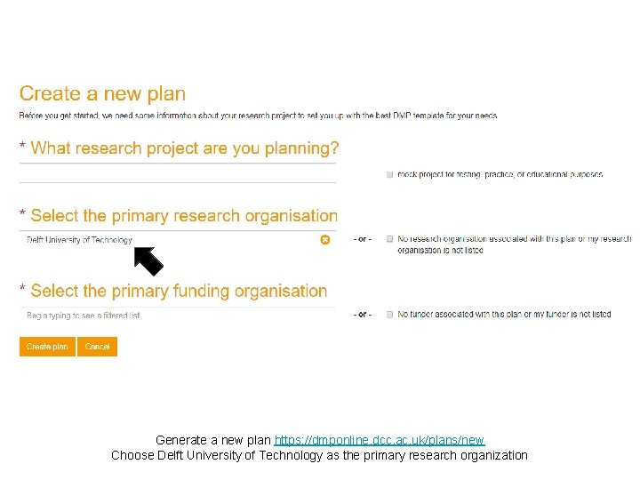 Generate a new plan https: //dmponline. dcc. ac. uk/plans/new Choose Delft University of Technology Generate a new plan https: //dmponline. dcc. ac. uk/plans/new Choose Delft University of Technology