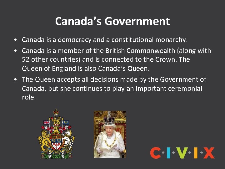 Canada’s Government • Canada is a democracy and a constitutional monarchy. • Canada is