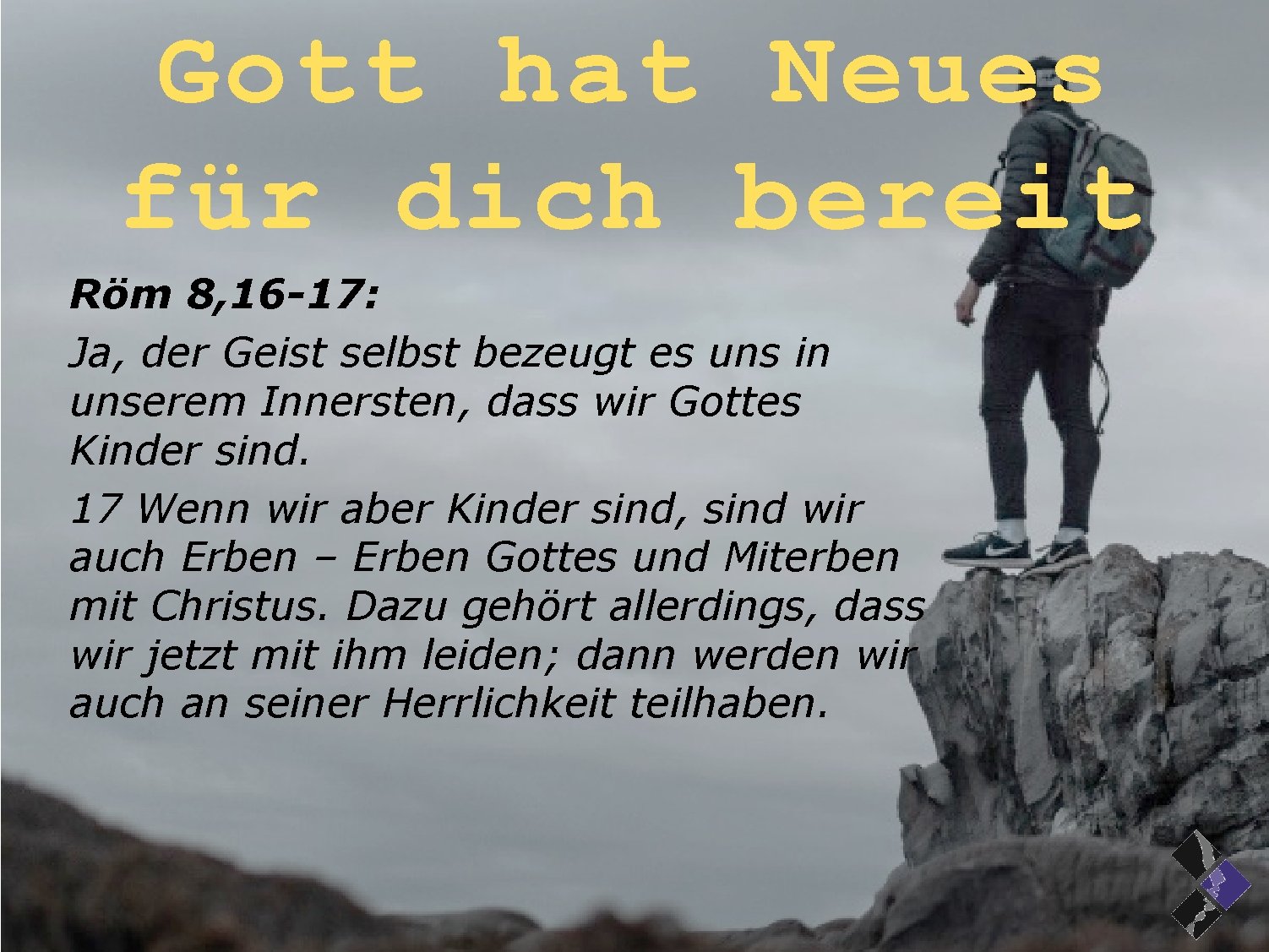 Gott hat Neues für dich bereit Röm 8, 16 -17: Ja, der Geist selbst