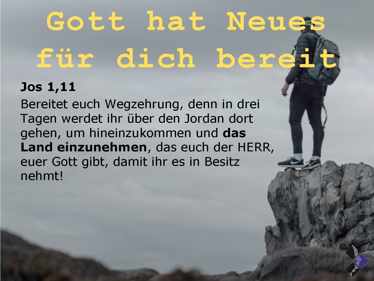 Gott hat Neues für dich bereit Jos 1, 11 Bereitet euch Wegzehrung, denn in