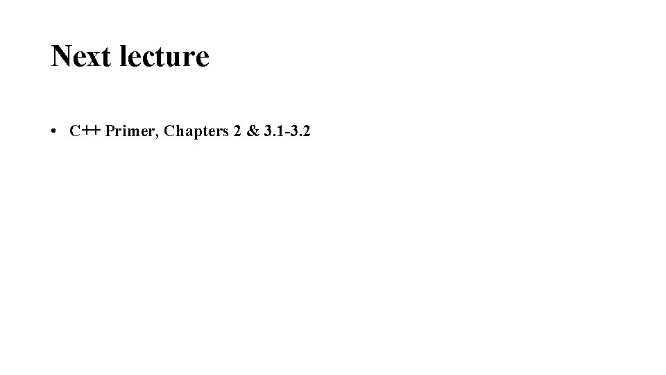 Next lecture • C++ Primer, Chapters 2 & 3. 1 -3. 2 