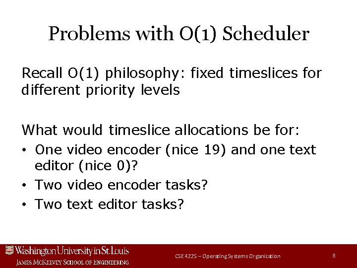 Problems with O(1) Scheduler Recall O(1) philosophy: fixed timeslices for different priority levels What Problems with O(1) Scheduler Recall O(1) philosophy: fixed timeslices for different priority levels What