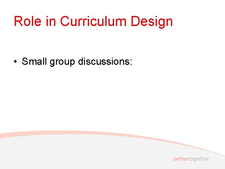Role in Curriculum Design • Small group discussions: 