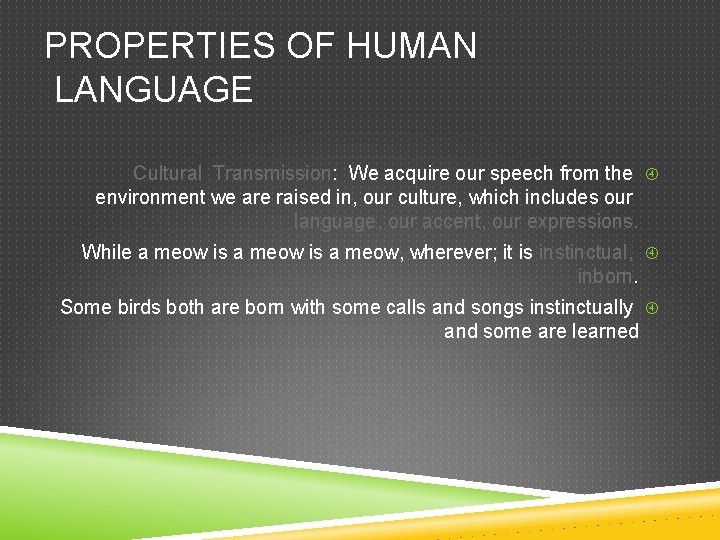 PROPERTIES OF HUMAN LANGUAGE Cultural Transmission: We acquire our speech from the environment we