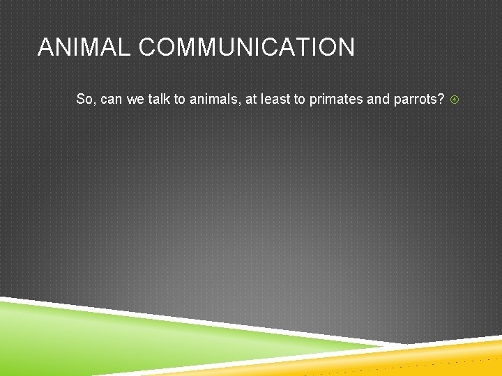ANIMAL COMMUNICATION So, can we talk to animals, at least to primates and parrots?