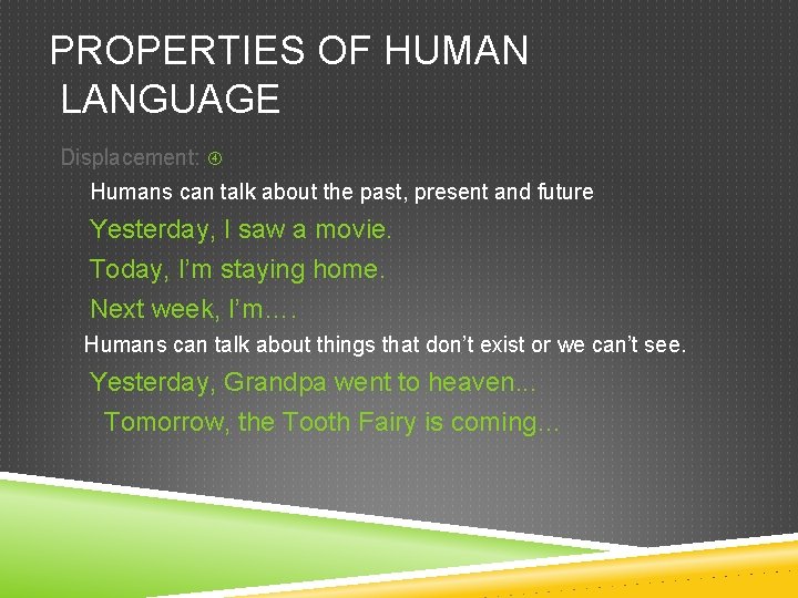 PROPERTIES OF HUMAN LANGUAGE Displacement: Humans can talk about the past, present and future